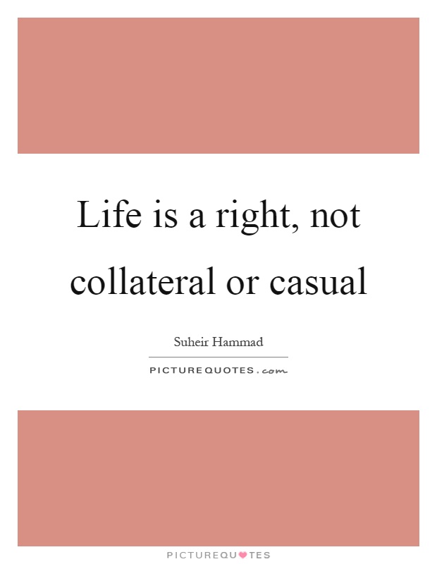Life is a right, not collateral or casual Picture Quote #1