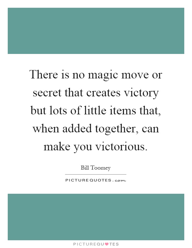 There is no magic move or secret that creates victory but lots of little items that, when added together, can make you victorious Picture Quote #1