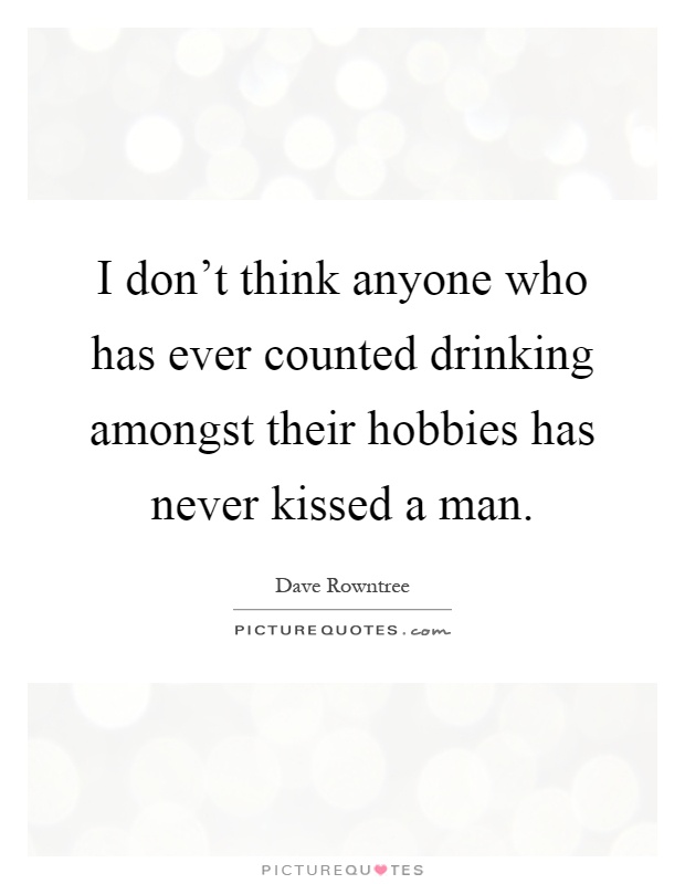 I don't think anyone who has ever counted drinking amongst their hobbies has never kissed a man Picture Quote #1