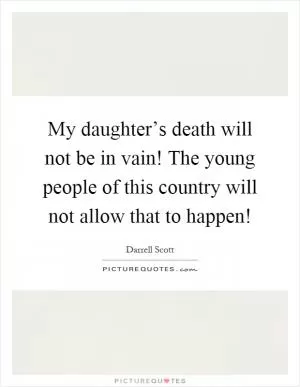 My daughter’s death will not be in vain! The young people of this country will not allow that to happen! Picture Quote #1