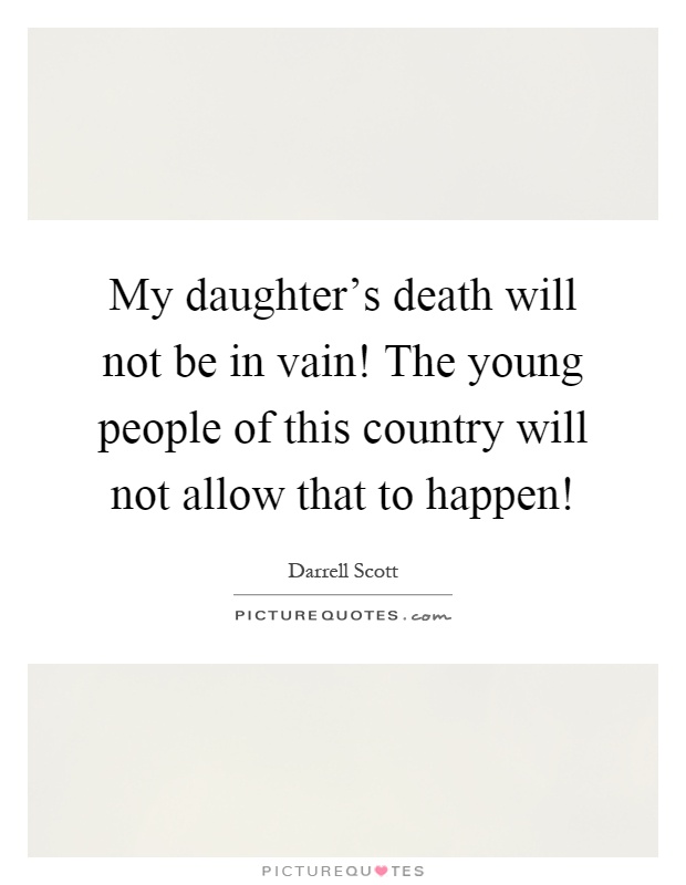 My daughter's death will not be in vain! The young people of this country will not allow that to happen! Picture Quote #1