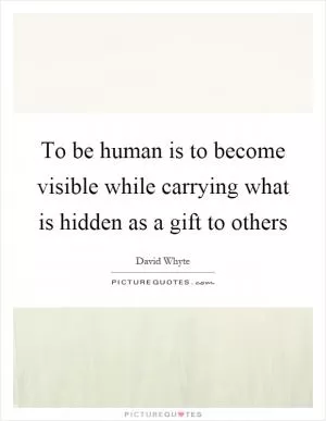 To be human is to become visible while carrying what is hidden as a gift to others Picture Quote #1