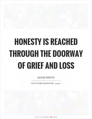 Honesty is reached through the doorway of grief and loss Picture Quote #1