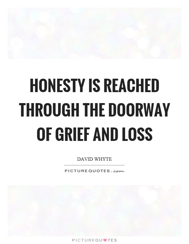 Honesty is reached through the doorway of grief and loss Picture Quote #1