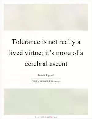 Tolerance is not really a lived virtue; it’s more of a cerebral ascent Picture Quote #1