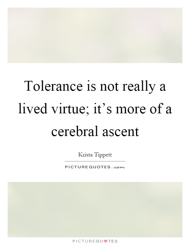 Tolerance is not really a lived virtue; it's more of a cerebral ascent Picture Quote #1