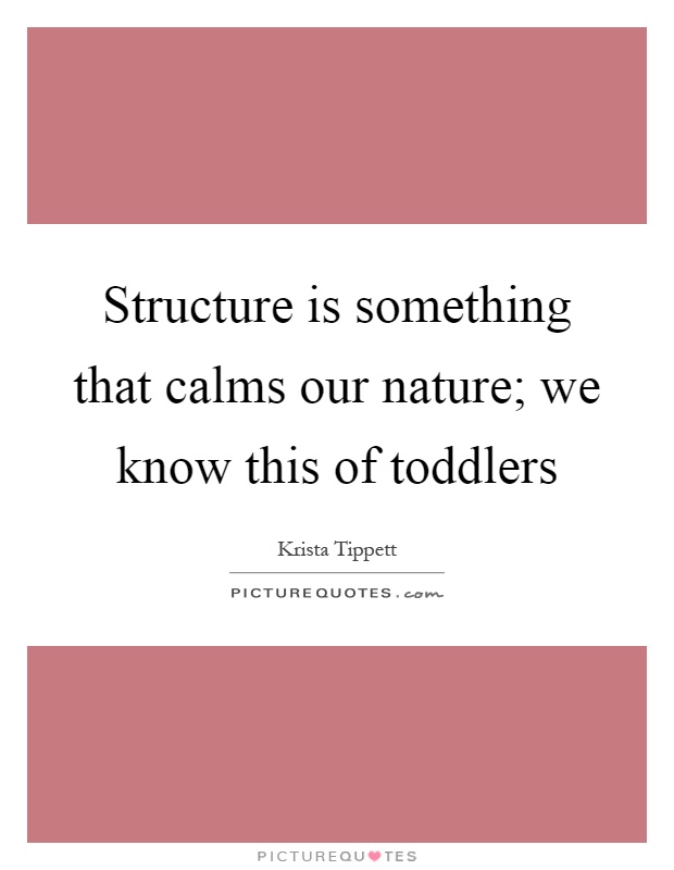 Structure is something that calms our nature; we know this of toddlers Picture Quote #1
