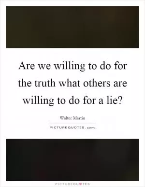 Are we willing to do for the truth what others are willing to do for a lie? Picture Quote #1