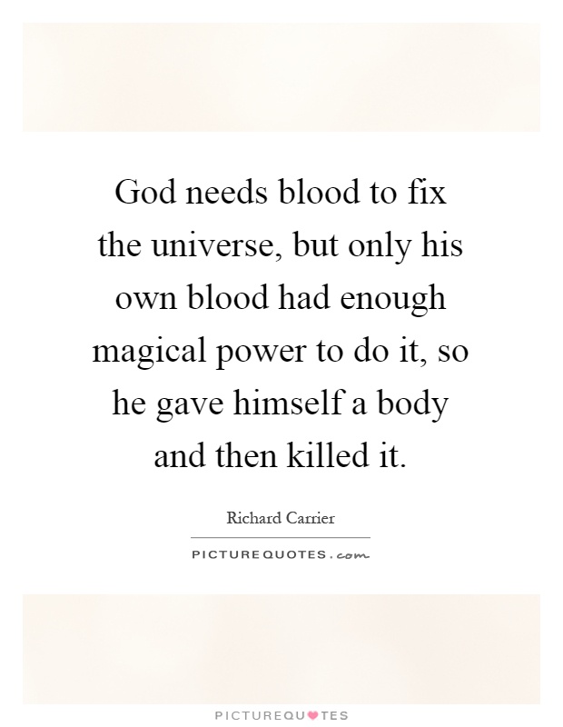 God needs blood to fix the universe, but only his own blood had enough magical power to do it, so he gave himself a body and then killed it Picture Quote #1