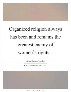 Organized religion always has been and remains the greatest enemy of women’s rights Picture Quote #1