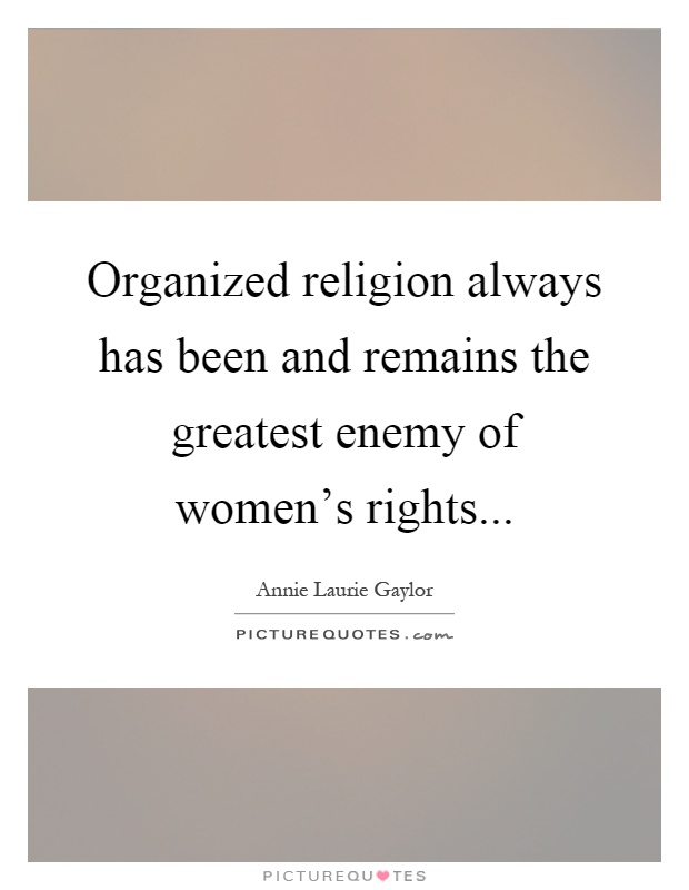 Organized religion always has been and remains the greatest enemy of women's rights Picture Quote #1