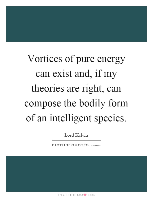 Vortices of pure energy can exist and, if my theories are right, can compose the bodily form of an intelligent species Picture Quote #1