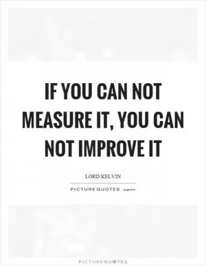 If you can not measure it, you can not improve it Picture Quote #1