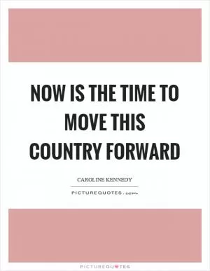 Now is the time to move this country forward Picture Quote #1