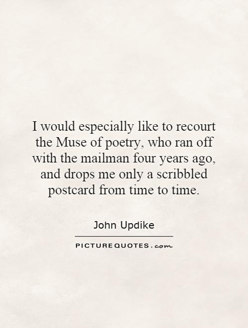I would especially like to recourt the Muse of poetry, who ran off with the mailman four years ago, and drops me only a scribbled postcard from time to time Picture Quote #1