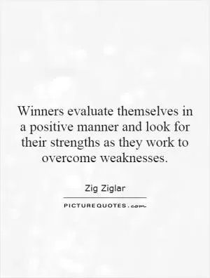 Winners evaluate themselves in a positive manner and look for their strengths as they work to overcome weaknesses Picture Quote #1