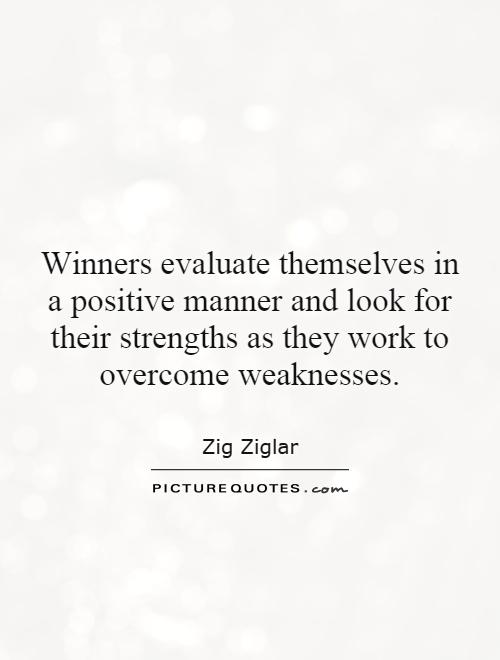 Winners evaluate themselves in a positive manner and look for their strengths as they work to overcome weaknesses Picture Quote #1
