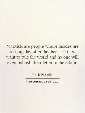 Marxists are people whose insides are torn up day after day because they want to rule the world and no one will even publish their letter to the editor Picture Quote #1