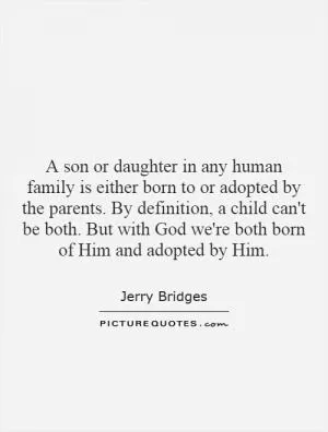 A son or daughter in any human family is either born to or adopted by the parents. By definition, a child can't be both. But with God we're both born of Him and adopted by Him Picture Quote #1