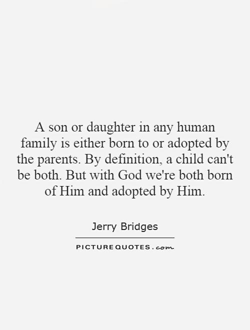 A son or daughter in any human family is either born to or adopted by the parents. By definition, a child can't be both. But with God we're both born of Him and adopted by Him Picture Quote #1