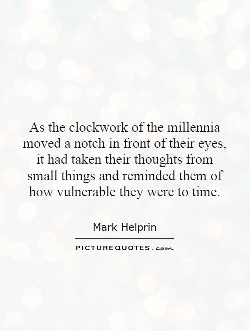 As the clockwork of the millennia moved a notch in front of their eyes, it had taken their thoughts from small things and reminded them of how vulnerable they were to time Picture Quote #1