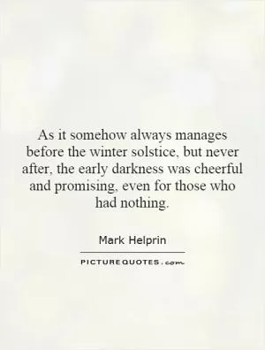 As it somehow always manages before the winter solstice, but never after, the early darkness was cheerful and promising, even for those who had nothing Picture Quote #1