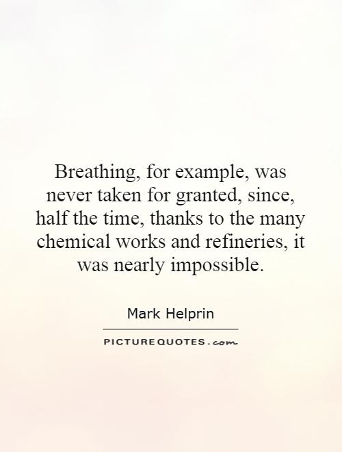 Breathing, for example, was never taken for granted, since, half the time, thanks to the many chemical works and refineries, it was nearly impossible Picture Quote #1