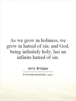 As we grow in holiness, we grow in hatred of sin; and God, being infinitely holy, has an infinite hatred of sin Picture Quote #1