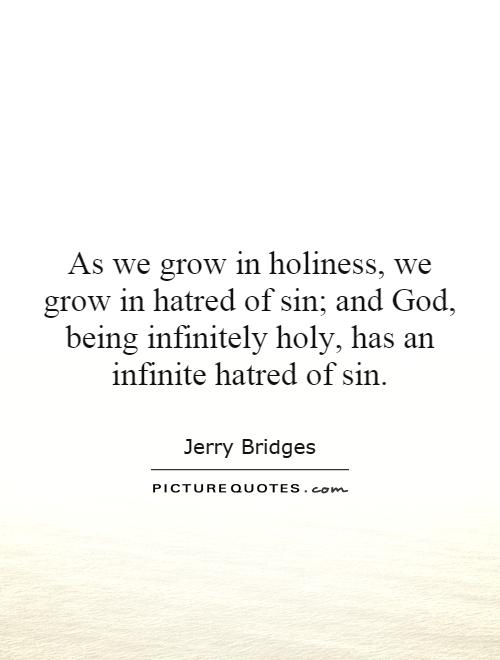 As we grow in holiness, we grow in hatred of sin; and God, being infinitely holy, has an infinite hatred of sin Picture Quote #1