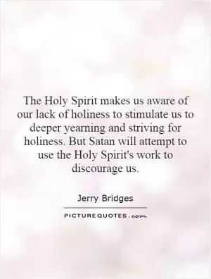 The Holy Spirit makes us aware of our lack of holiness to stimulate us to deeper yearning and striving for holiness. But Satan will attempt to use the Holy Spirit's work to discourage us Picture Quote #1