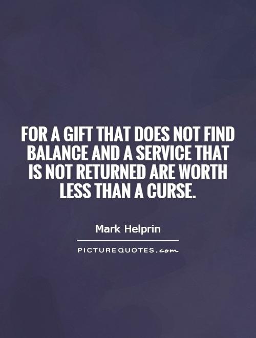 For a gift that does not find balance and a service that is not returned are worth less than a curse Picture Quote #1