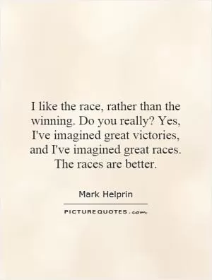 I like the race, rather than the winning. Do you really? Yes, I've imagined great victories, and I've imagined great races. The races are better Picture Quote #1