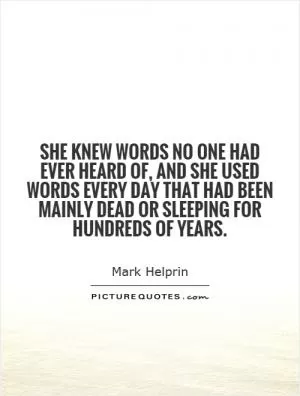 She knew words no one had ever heard of, and she used words every day that had been mainly dead or sleeping for hundreds of years Picture Quote #1
