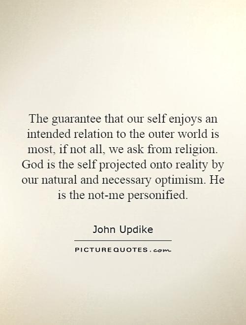 The guarantee that our self enjoys an intended relation to the outer world is most, if not all, we ask from religion. God is the self projected onto reality by our natural and necessary optimism. He is the not-me personified Picture Quote #1