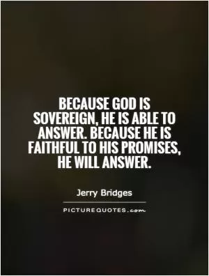 Because God is sovereign, He is able to answer. Because He is faithful to His promises, He will answer Picture Quote #1