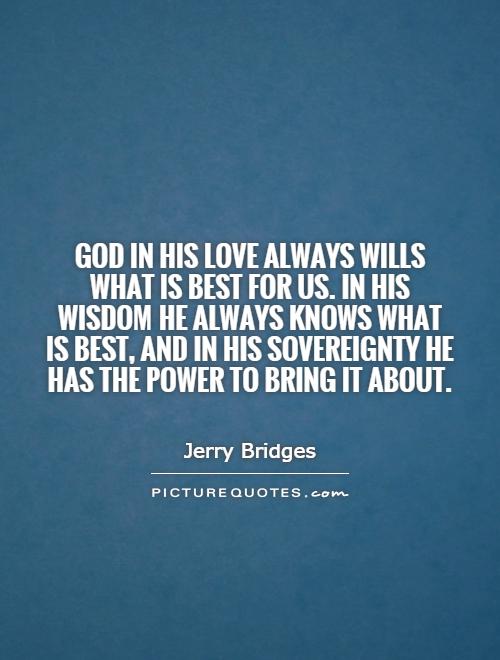 God in His love always wills what is best for us. In His wisdom He always knows what is best, and in His sovereignty He has the power to bring it about Picture Quote #1