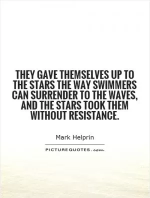 They gave themselves up to the stars the way swimmers can surrender to the waves, and the stars took them without resistance Picture Quote #1