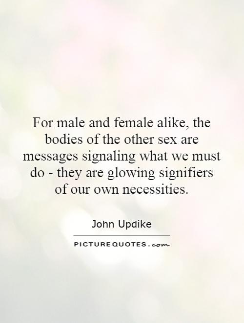 For male and female alike, the bodies of the other sex are messages signaling what we must do - they are glowing signifiers of our own necessities Picture Quote #1
