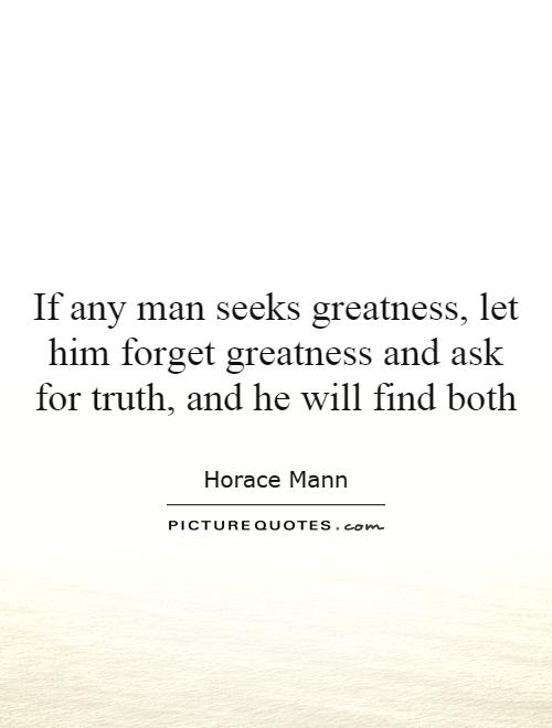 If any man seeks greatness, let him forget greatness and ask for truth, and he will find both Picture Quote #1