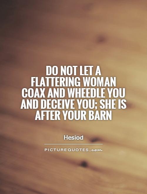 Do not let a flattering woman coax and wheedle you and deceive you; she is after your barn Picture Quote #1