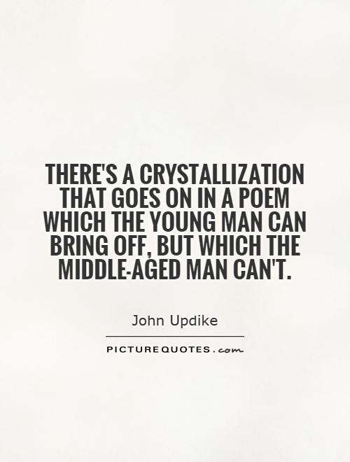 There's a crystallization that goes on in a poem which the young man can bring off, but which the middle-aged man can't Picture Quote #1