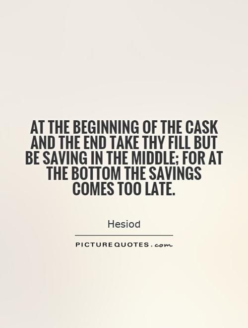 At the beginning of the cask and the end take thy fill but be saving in the middle; for at the bottom the savings comes too late Picture Quote #1