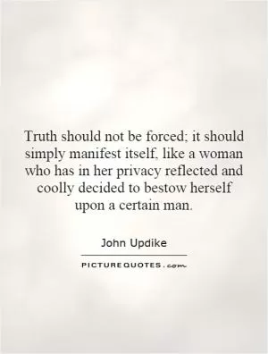 Truth should not be forced; it should simply manifest itself, like a woman who has in her privacy reflected and coolly decided to bestow herself upon a certain man Picture Quote #1