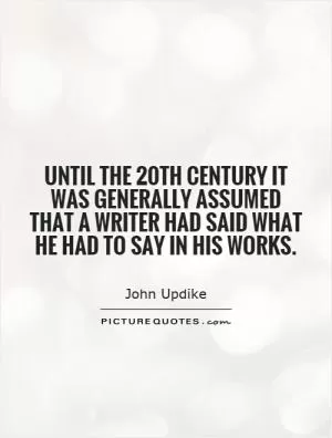 Until the 20th century it was generally assumed that a writer had said what he had to say in his works Picture Quote #1