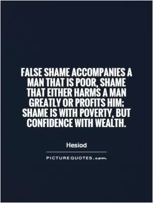 False shame accompanies a man that is poor, shame that either harms a man greatly or profits him; shame is with poverty, but confidence with wealth Picture Quote #1