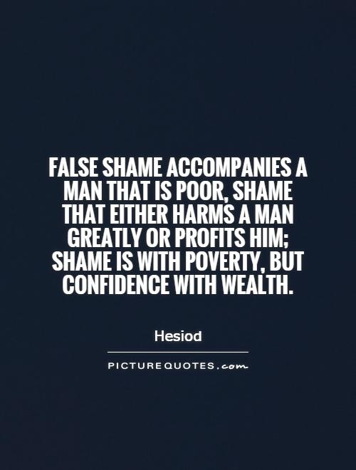 False shame accompanies a man that is poor, shame that either harms a man greatly or profits him; shame is with poverty, but confidence with wealth Picture Quote #1