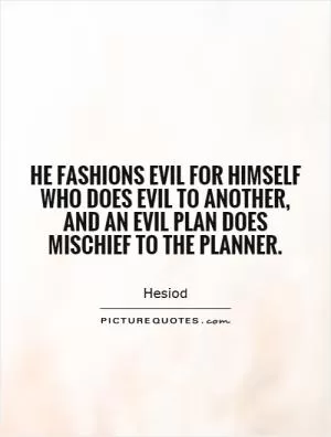 He fashions evil for himself who does evil to another, and an evil plan does mischief to the planner Picture Quote #1