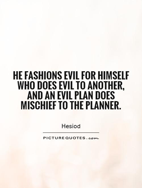 He fashions evil for himself who does evil to another, and an evil plan does mischief to the planner Picture Quote #1