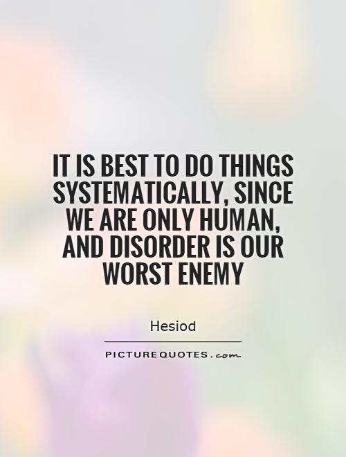 It is best to do things systematically, since we are only human, and disorder is our worst enemy Picture Quote #1
