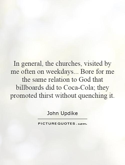 In general, the churches, visited by me often on weekdays... Bore for me the same relation to God that billboards did to Coca-Cola; they promoted thirst without quenching it Picture Quote #1